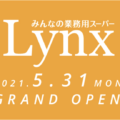 みんなの業務用スーパーLynx（リンクス）年貢店が5月31日オープン！