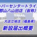 「スーパーセンタートライアル郡山八山田店(仮称）」大店立地法新設届出の概要【福島県】
